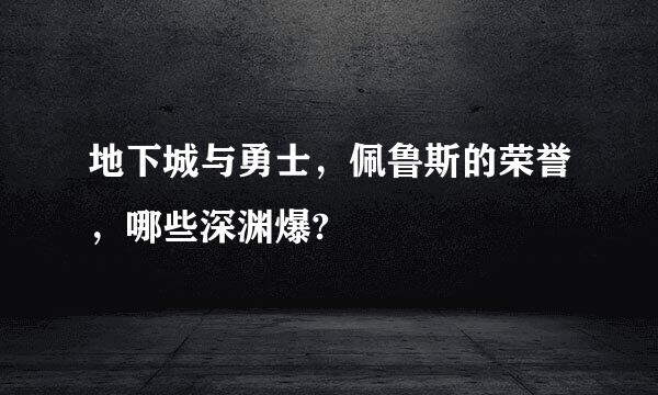 地下城与勇士，佩鲁斯的荣誉，哪些深渊爆?