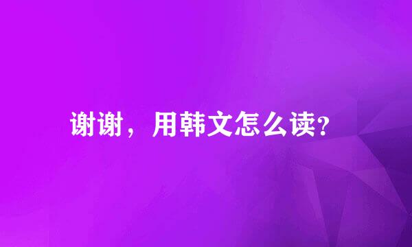 谢谢，用韩文怎么读？