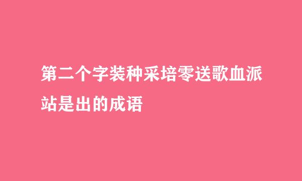 第二个字装种采培零送歌血派站是出的成语