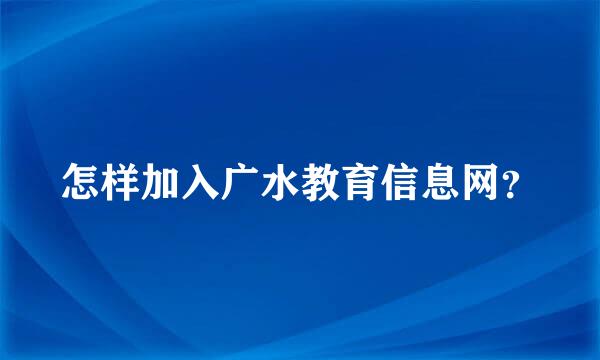 怎样加入广水教育信息网？