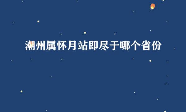 潮州属怀月站即尽于哪个省份