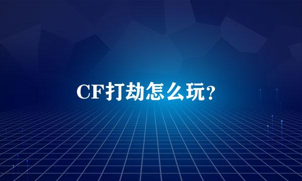 CF打劫怎么玩？