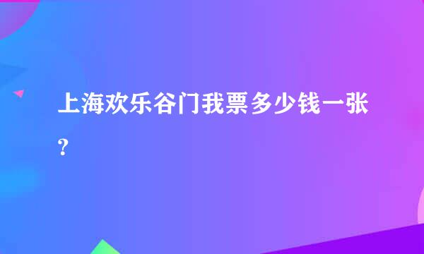 上海欢乐谷门我票多少钱一张？