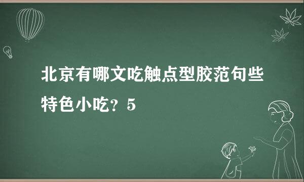 北京有哪文吃触点型胶范句些特色小吃？5