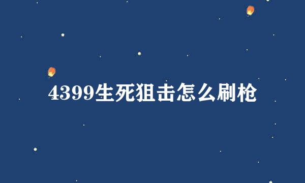 4399生死狙击怎么刷枪