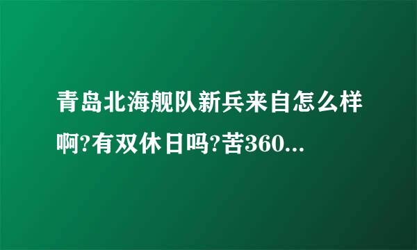 青岛北海舰队新兵来自怎么样啊?有双休日吗?苦360问答吗?