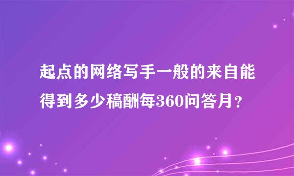 起点的网络写手一般的来自能得到多少稿酬每360问答月？