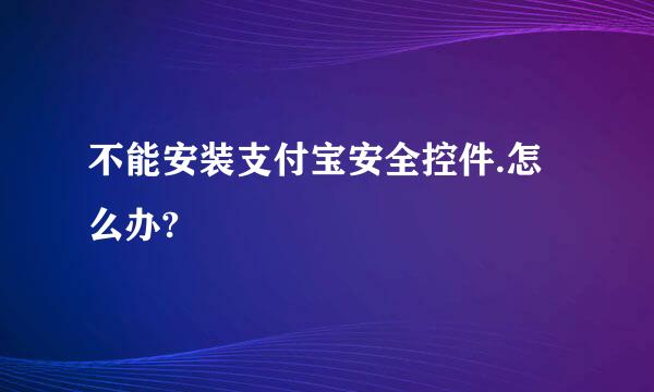 不能安装支付宝安全控件.怎么办?