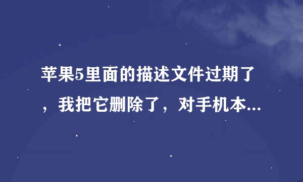 苹果5里面的描述文件过期了，我把它删除了，对手机本身有影响吗?还原网络设置对手机有危害吗?不懂的别