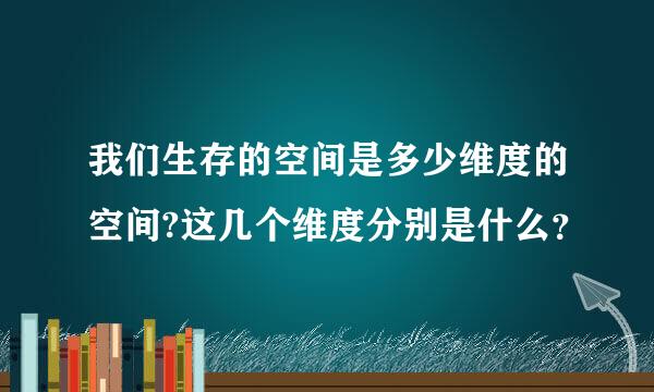 我们生存的空间是多少维度的空间?这几个维度分别是什么？