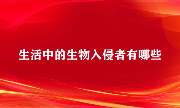 生活中的生物入侵者有哪些