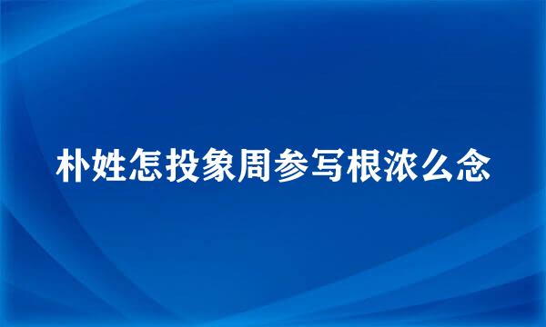 朴姓怎投象周参写根浓么念