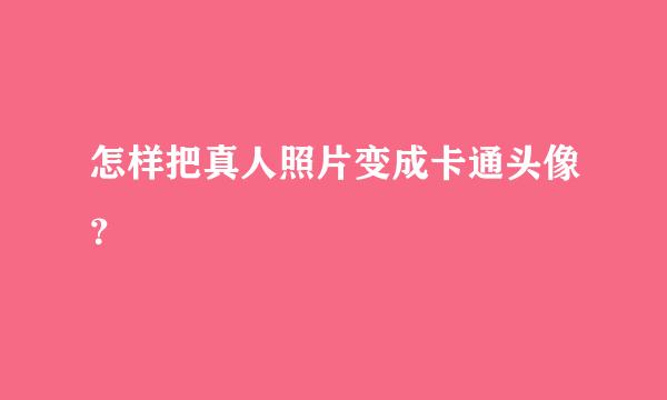 怎样把真人照片变成卡通头像？