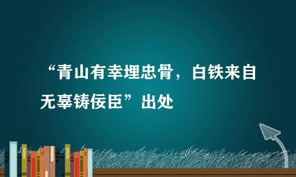 “青山有幸埋忠骨，白铁来自无辜铸佞臣”出处