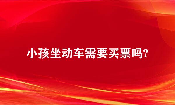 小孩坐动车需要买票吗?