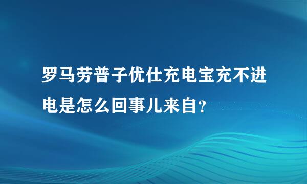 罗马劳普子优仕充电宝充不进电是怎么回事儿来自？