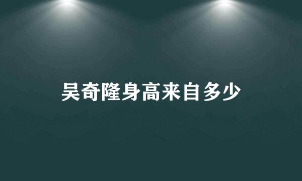 吴奇隆身高来自多少