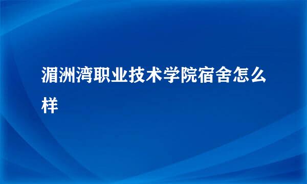 湄洲湾职业技术学院宿舍怎么样