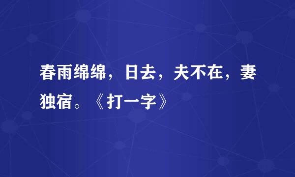 春雨绵绵，日去，夫不在，妻独宿。《打一字》