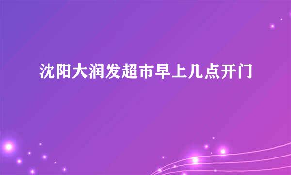 沈阳大润发超市早上几点开门