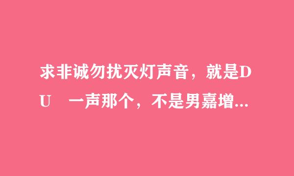 求非诚勿扰灭灯声音，就是DU 一声那个，不是男嘉增停官还木时宾下场的声音，发我邮箱xuebeibei17_98@163.co来自m