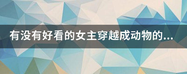 有没有好斤培双看的女主穿越成动物的小说