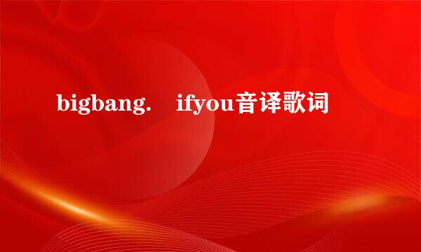 bigbang. ifyou音译歌词