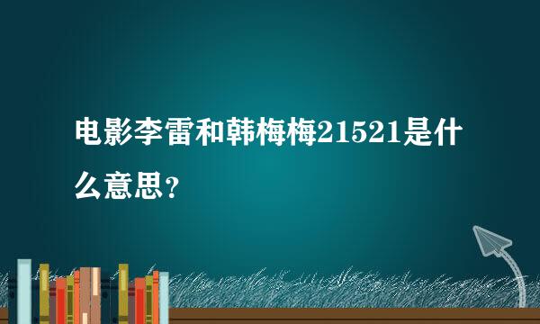 电影李雷和韩梅梅21521是什么意思？