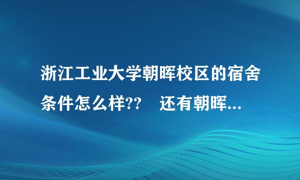 浙江工业大学朝晖校区的宿舍条件怎么样?? 还有朝晖校区离下到沙远吗??