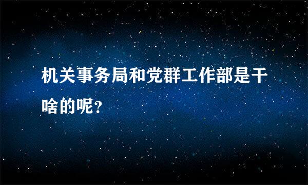 机关事务局和党群工作部是干啥的呢？