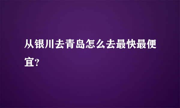 从银川去青岛怎么去最快最便宜？