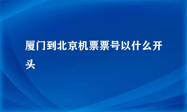 厦门到北京机票票号以什么开头