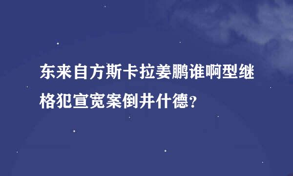 东来自方斯卡拉姜鹏谁啊型继格犯宣宽案倒井什德？