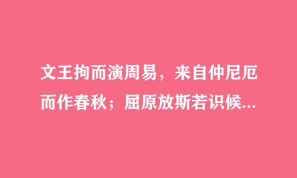 文王拘而演周易，来自仲尼厄而作春秋；屈原放斯若识候逐,乃赋离骚;左丘失明,厥有国语; 有出处吗？哪里