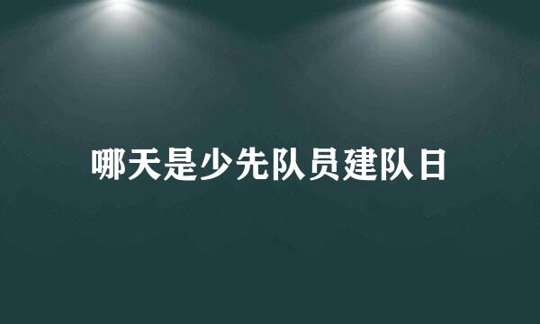 哪天是少先队员建队日