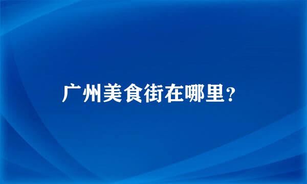 广州美食街在哪里？