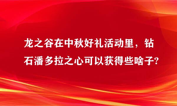 龙之谷在中秋好礼活动里，钻石潘多拉之心可以获得些啥子?