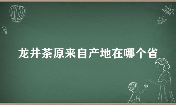 龙井茶原来自产地在哪个省