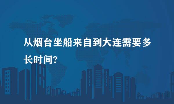 从烟台坐船来自到大连需要多长时间?