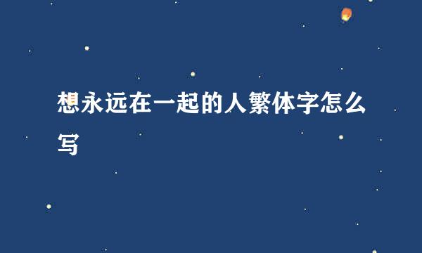 想永远在一起的人繁体字怎么写