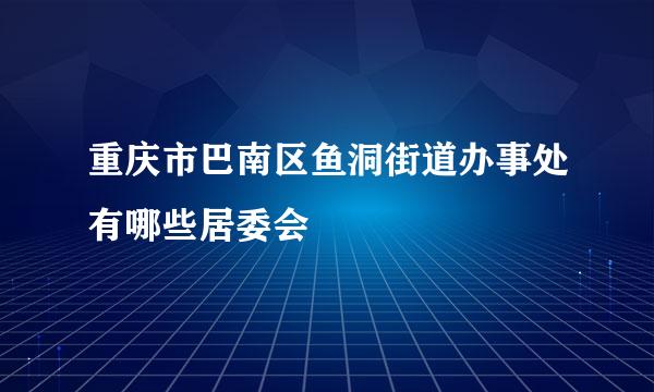 重庆市巴南区鱼洞街道办事处有哪些居委会