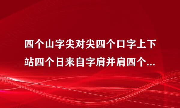 四个山字尖对尖四个口字上下站四个日来自字肩并肩四个王字团团转什么字