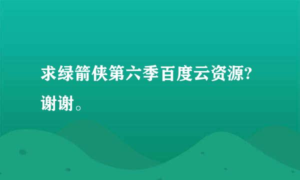 求绿箭侠第六季百度云资源?谢谢。