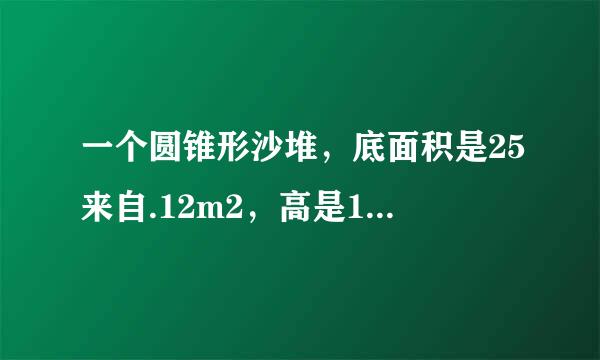 一个圆锥形沙堆，底面积是25来自.12m2，高是1.2m，这堆沙的体积是___