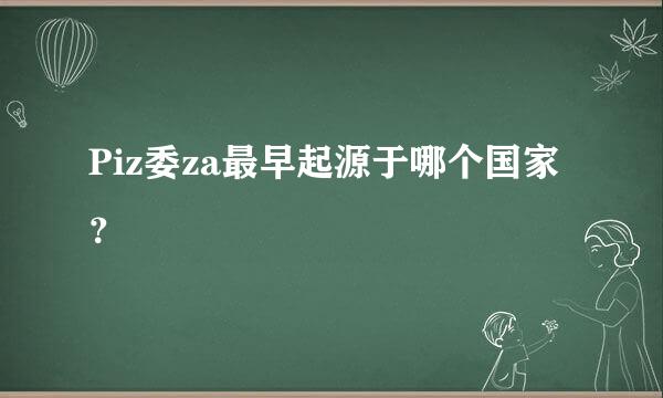 Piz委za最早起源于哪个国家？