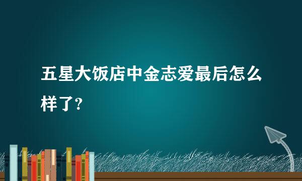 五星大饭店中金志爱最后怎么样了?