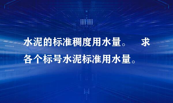 水泥的标准稠度用水量。 求各个标号水泥标准用水量。