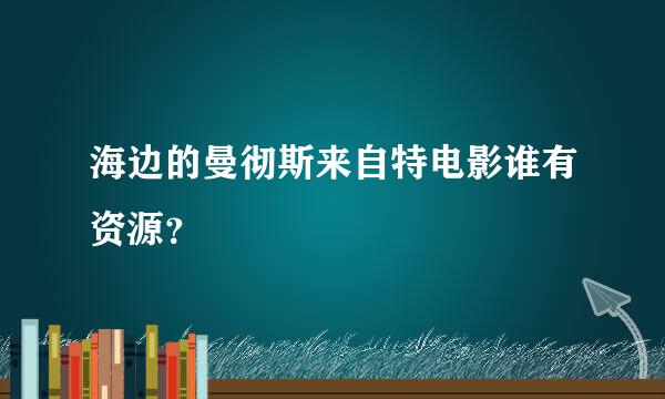 海边的曼彻斯来自特电影谁有资源？