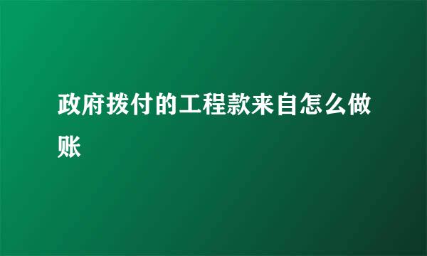 政府拨付的工程款来自怎么做账