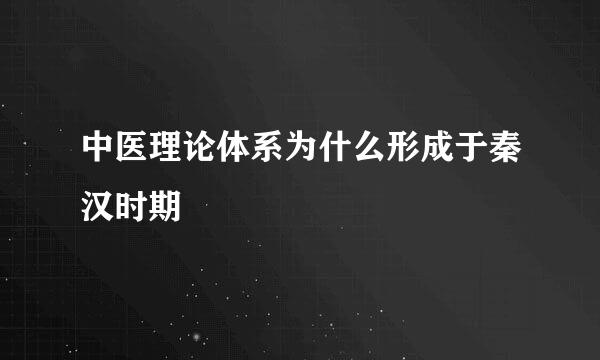 中医理论体系为什么形成于秦汉时期